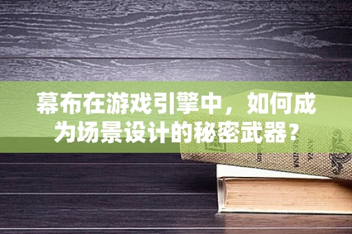幕布在游戏引擎中，如何成为场景设计的秘密武器？