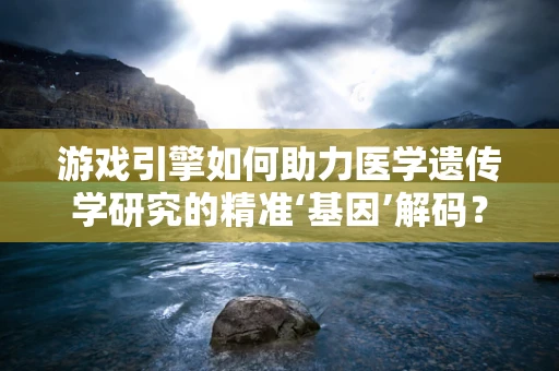 游戏引擎如何助力医学遗传学研究的精准‘基因’解码？