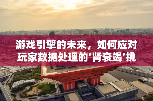 游戏引擎的未来，如何应对玩家数据处理的‘肾衰竭’挑战？