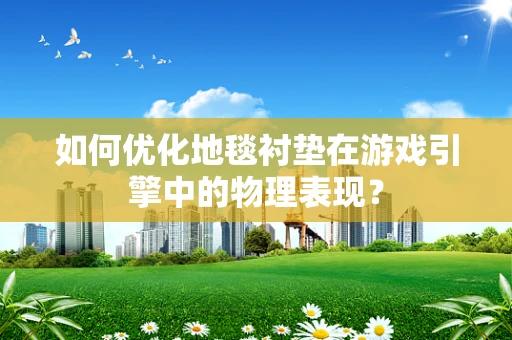 如何优化地毯衬垫在游戏引擎中的物理表现？