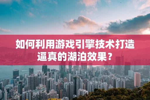 如何利用游戏引擎技术打造逼真的湖泊效果？