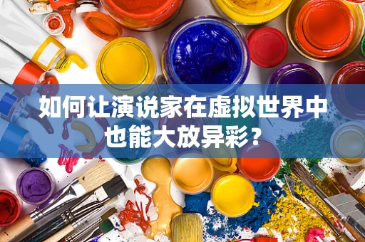 如何让演说家在虚拟世界中也能大放异彩？