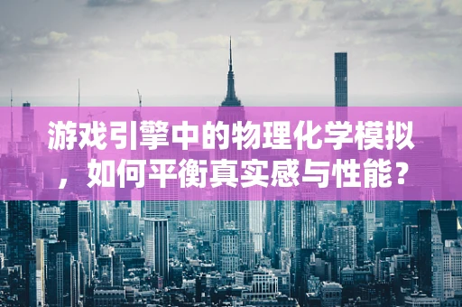 游戏引擎中的物理化学模拟，如何平衡真实感与性能？