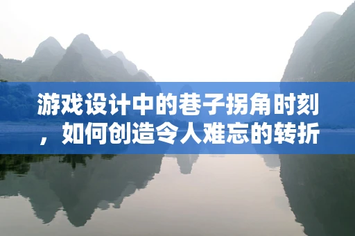 游戏设计中的巷子拐角时刻，如何创造令人难忘的转折？