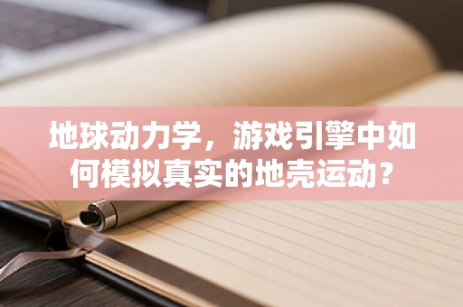 地球动力学，游戏引擎中如何模拟真实的地壳运动？