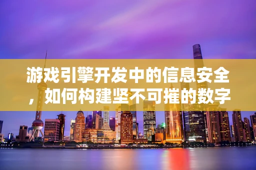 游戏引擎开发中的信息安全，如何构建坚不可摧的数字防线？