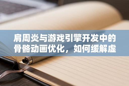 肩周炎与游戏引擎开发中的骨骼动画优化，如何缓解虚拟角色的疼痛？