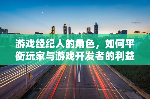 游戏经纪人的角色，如何平衡玩家与游戏开发者的利益？