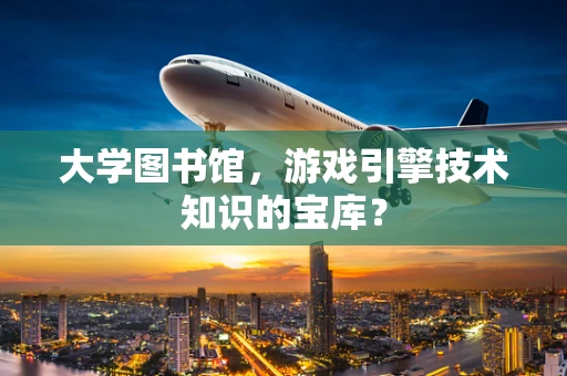 大学图书馆，游戏引擎技术知识的宝库？