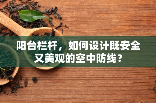 阳台栏杆，如何设计既安全又美观的空中防线？