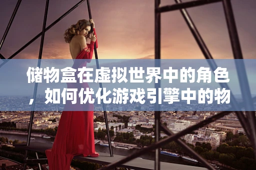 储物盒在虚拟世界中的角色，如何优化游戏引擎中的物品管理？