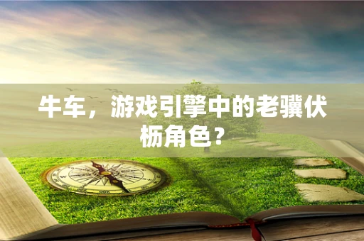 牛车，游戏引擎中的老骥伏枥角色？