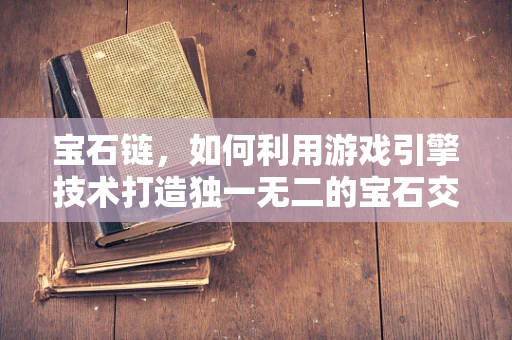 宝石链，如何利用游戏引擎技术打造独一无二的宝石交互体验？
