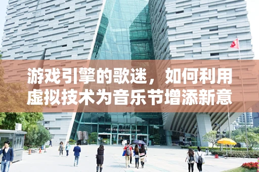 游戏引擎的歌迷，如何利用虚拟技术为音乐节增添新意？