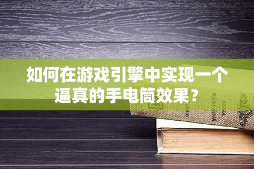 如何在游戏引擎中实现一个逼真的手电筒效果？