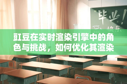 豇豆在实时渲染引擎中的角色与挑战，如何优化其渲染性能？