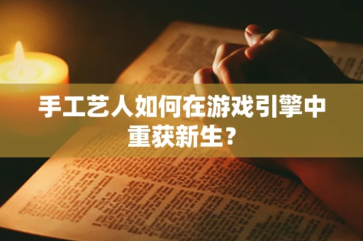 手工艺人如何在游戏引擎中重获新生？