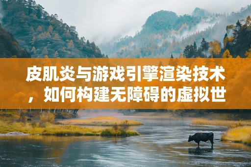 皮肌炎与游戏引擎渲染技术，如何构建无障碍的虚拟世界？