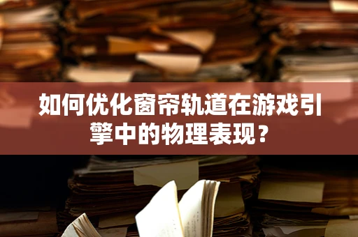 如何优化窗帘轨道在游戏引擎中的物理表现？