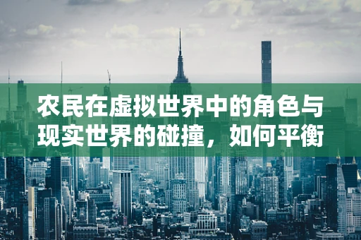 农民在虚拟世界中的角色与现实世界的碰撞，如何平衡虚拟农田的可持续性？