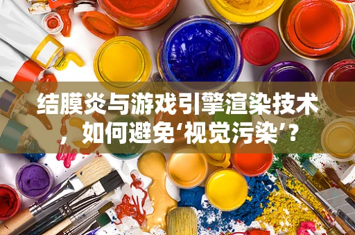结膜炎与游戏引擎渲染技术，如何避免‘视觉污染’？