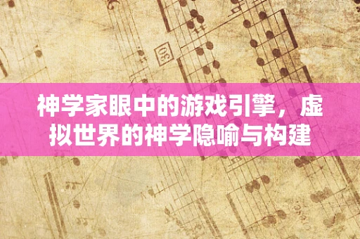 神学家眼中的游戏引擎，虚拟世界的神学隐喻与构建