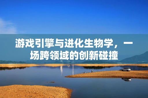 游戏引擎与进化生物学，一场跨领域的创新碰撞