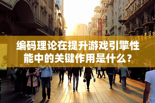 编码理论在提升游戏引擎性能中的关键作用是什么？