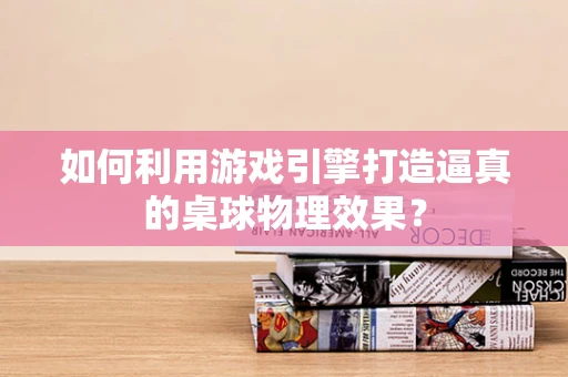 如何利用游戏引擎打造逼真的桌球物理效果？