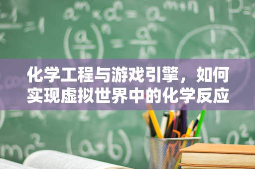 化学工程与游戏引擎，如何实现虚拟世界中的化学反应？