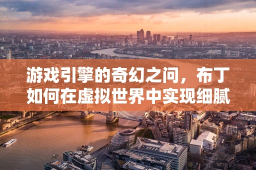 游戏引擎的奇幻之问，布丁如何在虚拟世界中实现细腻口感？