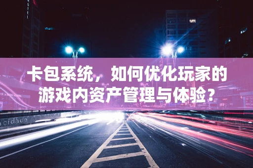 卡包系统，如何优化玩家的游戏内资产管理与体验？