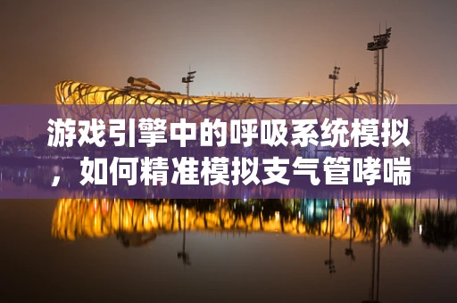 游戏引擎中的呼吸系统模拟，如何精准模拟支气管哮喘患者的呼吸状态？